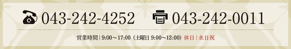 043-242-4252 043-242-0011 営業時間｜9:00～17:00　休日｜水日祝（土曜日　9:00～12:00）