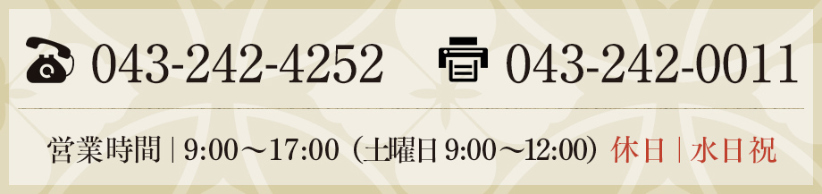 043-242-4252 043-242-0011 営業時間｜9:00～17:00　休日｜水日祝（土曜日　9:00～12:00）